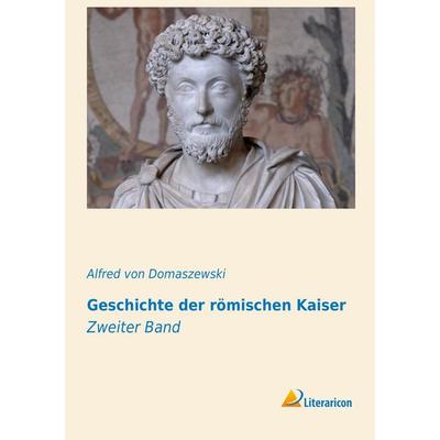 Geschichte der römischen Kaiser, Taschenbuch von Alfred Von Domaszewski, Literaricon, 978-3-95697-201-0