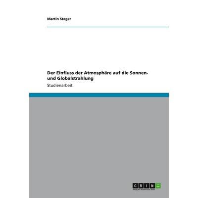 Der Einfluss der Atmosphäre auf die Sonnen- und Globalstrahlung, Taschenbuch von Martin Steger, GRIN, 978-3-656-27193-2
