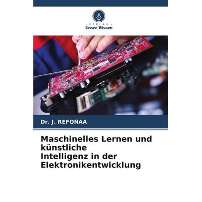 Maschinelles Lernen und künstliche Intelligenz in der Elektronikentwicklung, Taschenbuch von J. Refonaa, Verlag Unser Wissen, 978-620-8-29464-9