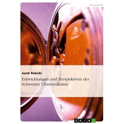 Entwicklungen und Perspektiven der Schweizer Uhrenindustrie, Taschenbuch von Jacek Rokicki, GRIN, 978-3-638-85545-7
