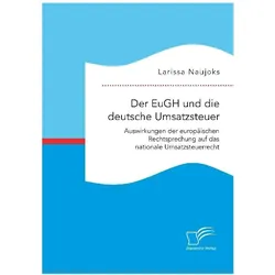 Der EuGH und die deutsche Umsatzsteuer. Auswirkungen der europäischen Rechtsprechung auf das nationa, Fachbücher von Larissa Naujoks