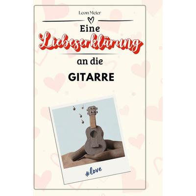 Eine Liebeserklärung an die Gitarre, Gebundene Ausgabe von Leon Meier, BoD - Books on Demand, 978-3-7591-4702-8
