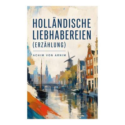 Holländische Liebhabereien (Erzählung), Taschenbuch von Achim Arnim, E-artnow, 978-80-273-6280-6