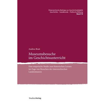 Museumsbesuche im Geschichtsunterricht, Taschenbuch von Andrea Brait, Studien Verlag, 978-3-7065-6343-7