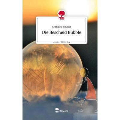 Die Bescheid Bubble. Life is a Story - story.one, Gebundene Ausgabe von Christine Neuner, Story.one publishing, 978-3-7115-1499-8