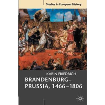 Brandenburg-Prussia, 1466-1806, Taschenbuch von Karin Friedrich, Macmillan Education Elt, 978-0-230-53565-7