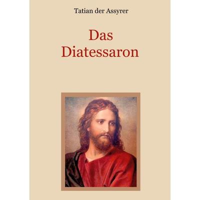 Das Diatessaron - Die älteste Evangelienharmonie des Christentums, Taschenbuch von Tatian der Assyrer, BoD – Books on Demand, 978-3-7526-5791-3