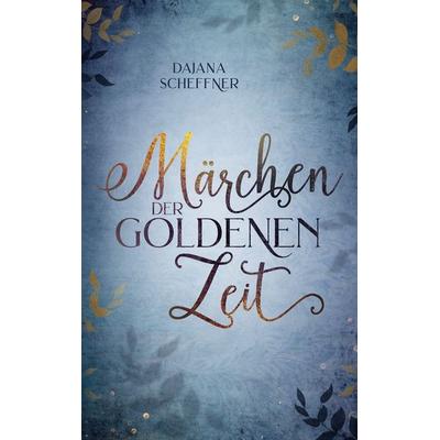 Märchen der goldenen Zeit, Taschenbuch von Dajana Scheffner, BoD – Books on Demand, 978-3-7557-8208-7