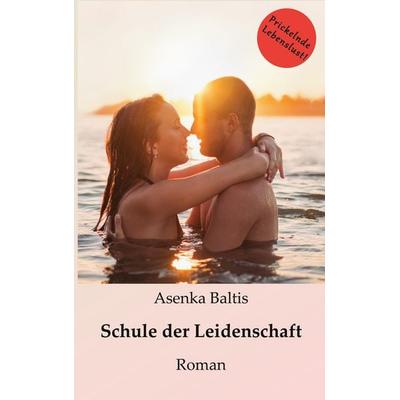 Schule der Leidenschaft, Taschenbuch von Asenka Baltis, BoD – Books on Demand, 978-3-7504-9929-4