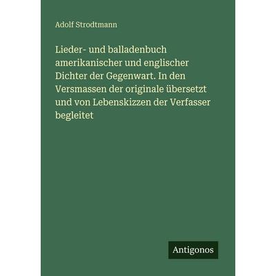 Lieder- und balladenbuch amerikanischer und englischer Dichter der Gegenwart. In den Versmassen der originale übersetzt und von Lebenskizzen der