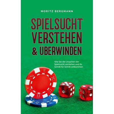 Spielsucht verstehen & überwinden: Wie Sie die Ursachen der Spielsucht verstehen und ihr Schritt für Schritt entkommen, Taschenbuch von Moritz