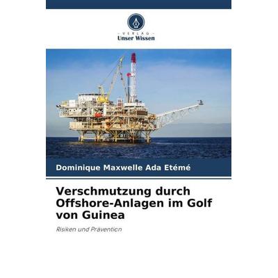 Verschmutzung durch Offshore-Anlagen im Golf von Guinea, Taschenbuch von Dominique Maxwelle Ada Etémé, Verlag Unser Wissen, 978-620-6-13682-8