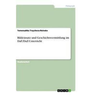 Bildeinsatz und Geschichtsvermittlung im DaF/DaZ-Unterricht, Taschenbuch von Temenuzhka Traycheva-Reineke, GRIN, 978-3-346-60942-7
