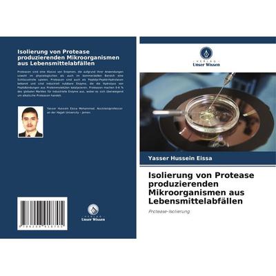Isolierung von Protease produzierenden Mikroorganismen aus Lebensmittelabfällen, Taschenbuch von Yasser Hussein Eissa, Verlag Unser Wissen,