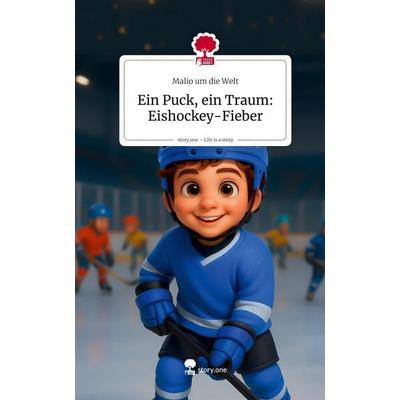 Ein Puck, ein Traum: Eishockey-Fieber. Life is a Story - story.one, Gebundene Ausgabe von Malio um die Welt, Storylution, 978-3-7118-0616-1