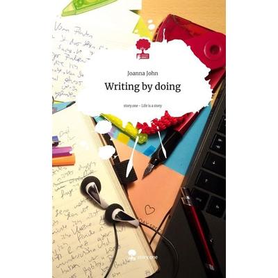 Writing by doing. Life is a Story - story.one, Gebundene Ausgabe von Joanna John, Storylution, 978-3-7115-4731-6