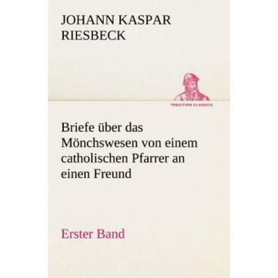 Briefe über das Mönchswesen - Erster Band, Taschenbuch von Johann Kaspar Riesbeck, Tredition, 978-3-8424-7070-5