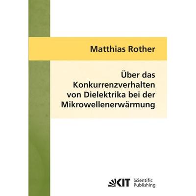 Über das Konkurrenzverhalten von Dielektrika bei der Mikrowellenerwärmung, Taschenbuch von Matthias Rother, KIT Scientific Publishing,