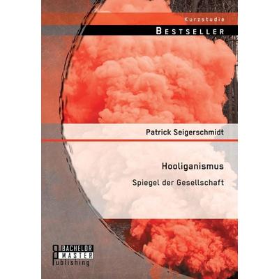 Hooliganismus: Spiegel der Gesellschaft, Taschenbuch von Patrick Seigerschmidt, Bachelor + Master Publishing, 978-3-95684-446-1