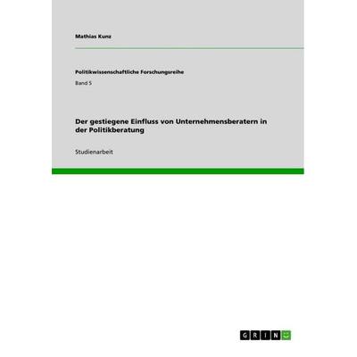 Der gestiegene Einfluss von Unternehmensberatern in der Politikberatung, Taschenbuch von Mathias Kunz, GRIN, 978-3-640-70373-9