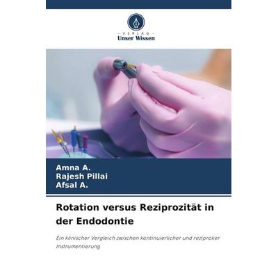 Rotation versus Reziprozität in der Endodontie, Taschenbuch von Amna A.,Rajesh Pillai,Afsal A., Verlag Unser Wissen