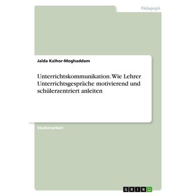 Unterrichtskommunikation. Wie Lehrer Unterrichtsgespräche motivierend und schülerzentriert anleiten, Taschenbuch von Jalda Kalhor-Moghaddam, GRIN,