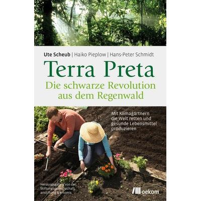 Terra Preta. Die schwarze Revolution aus dem Regenwald, Taschenbuch von Ute Scheub,Haiko Pieplow,Hans-Peter Schmidt, Oekom verlag, 978-3-96238-026-7