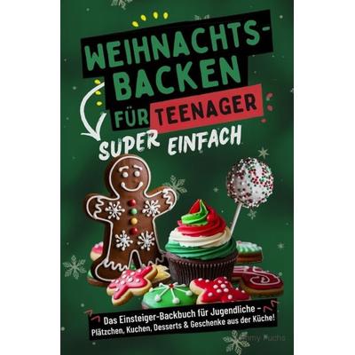Weihnachtsbacken für Teenager - Super einfach! Das Einsteiger-Backbuch für Jugendliche: Plätzchen, Kuchen, Desserts & Geschenke aus der Küche!,