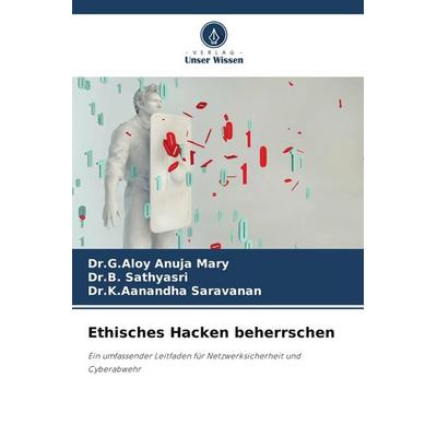Ethisches Hacken beherrschen, Taschenbuch von G. Aloy Anuja Mary,B. Sathyasri,K. Aanandha Saravanan, Verlag Unser Wissen, 978-620-7-38439-6