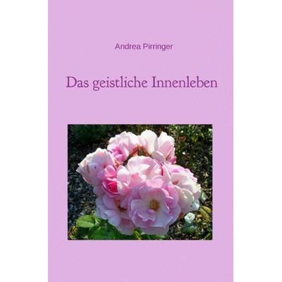 Das geistliche Innenleben, Taschenbuch von Andrea Pirringer, Epubli, 978-3-7375-9661-9
