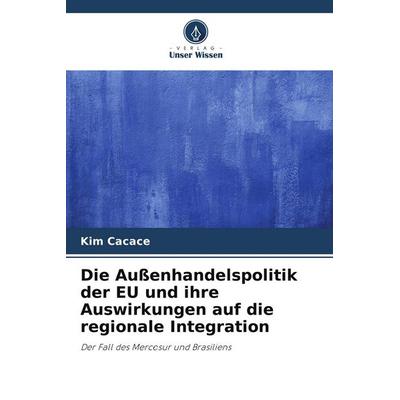 Die Außenhandelspolitik der EU und ihre Auswirkungen auf die regionale Integration, Taschenbuch von Kim Cacace, Verlag Unser Wissen, 978-620-9-80580-6