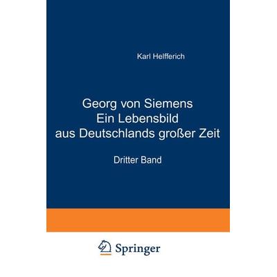 Georg von Siemens Ein Lebensbild aus Deutschlands großer Zeit, Taschenbuch von Karl Helfferich, Springer Berlin, 978-3-642-89824-2
