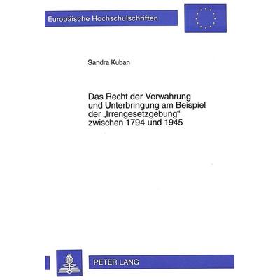 Das Recht der Verwahrung und Unterbringung am Beispiel der «Irrengesetzgebung» zwischen 1794 und 1945, Taschenbuch von Sandra Kuban, Peter Lang GmbH,