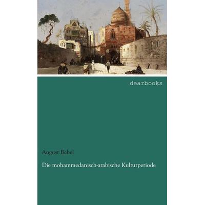 Die mohammedanisch-arabische Kulturperiode, Taschenbuch von August Bebel, Dearbooks, 978-3-95455-511-6