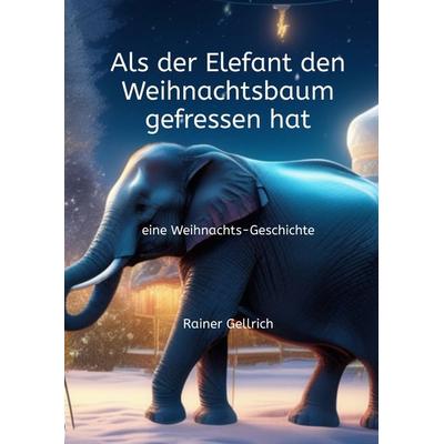Als der Elefant den Weihnachtsbaum gefressen hat, Gebundene Ausgabe von Rainer Gellrich, Tredition, 978-3-347-72015-2