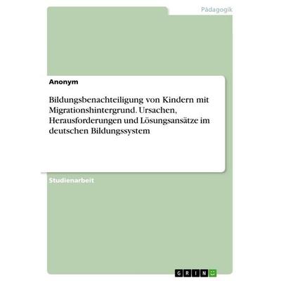 Bildungsbenachteiligung von Kindern mit Migrationshintergrund. Ursachen, Herausforderungen und Lösungsansätze im deutschen Bildungssystem, Taschenbuch