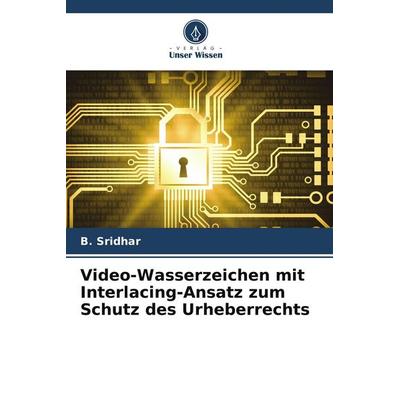 Video-Wasserzeichen mit Interlacing-Ansatz zum Schutz des Urheberrechts, Taschenbuch von B. Sridhar, Verlag Unser Wissen, 978-620-7-68255-3