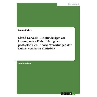 László Darvasis 'Die Hundejäger von Loyang' unter Einbeziehung der postkolonialen Theorie 'Verortungen der Kultur' von Homi K. Bhabha, Taschenbuch von