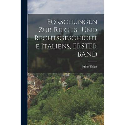 Forschungen Zur Reichs- Und Rechtsgeschichte Italiens, ERSTER BAND, Taschenbuch von Julius Ficker, Legare Street Press, 978-1-01-736494-1