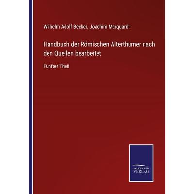 Handbuch der Römischen Alterthümer nach den Quellen bearbeitet, Taschenbuch von Wilhelm Adolf Becker,Joachim Marquardt, BoD - Books on Demand,