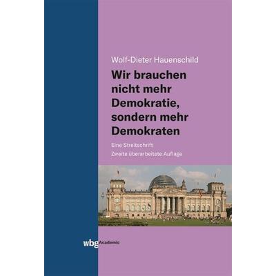 Wir brauchen nicht mehr Demokratie, sondern mehr Demokraten, Gebundene Ausgabe von Wolf-Dieter Hauenschild, Wbg Academic in Herder, 978-3-534-40504-6