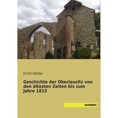 Geschichte der Oberlausitz von den ältesten Zeiten bis zum Jahre 1815, Taschenbuch von Ernst Köhler, Saxoniabuch.de, 978-3-95770-191-6