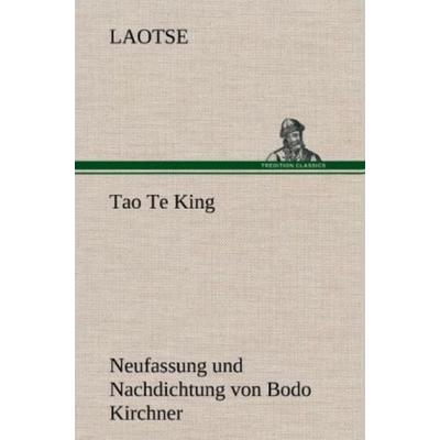 Tao Te King. Nachdichtung von Bodo Kirchner, Gebundene Ausgabe von Laotse, Tredition, 978-3-8472-6983-0
