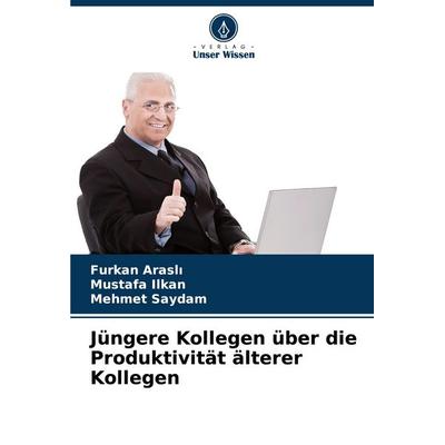 Jüngere Kollegen über die Produktivität älterer Kollegen, Taschenbuch von Furkan Arasl¿,Mustafa Ilkan,Mehmet Saydam, Verlag Unser Wissen,