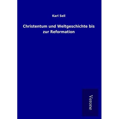 Christentum und Weltgeschichte bis zur Reformation, Gebundene Ausgabe von Karl Sell, BoD - Books on Demand