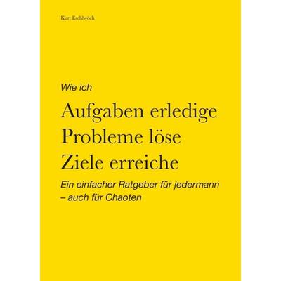 Wie ich Aufgaben erledige, Probleme löse, Ziele erreiche, Taschenbuch von Kurt Eschlwöch, Tredition, 978-3-347-29990-0