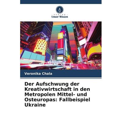 Der Aufschwung der Kreativwirtschaft in den Metropolen Mittel- und Osteuropas: Fallbeispiel Ukraine, Taschenbuch von Veronika Chala, Verlag Unser