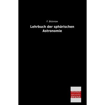 Lehrbuch der sphärischen Astronomie, Taschenbuch von F. Brünnow, Bremen University Press, 978-3-95562-286-2