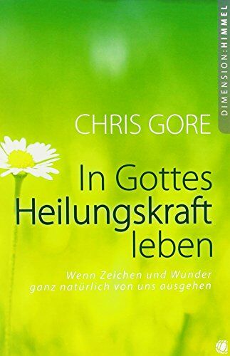 Chris Gore - In Gottes Heilungskraft leben: Wenn Zeichen und Wunder ganz natürlich von uns ausgehen - Preis vom 07.10.2026 11:45:10 h