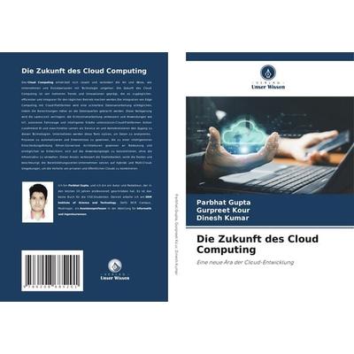 Die Zukunft des Cloud Computing, Taschenbuch von Parbhat Gupta,Gurpreet Kour,Dinesh Kumar, Verlag Unser Wissen, 978-620-8-68520-1